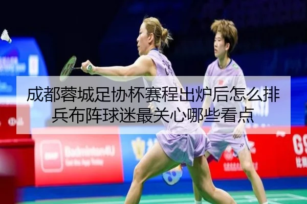 成都蓉城足协杯赛程出炉后怎么排兵布阵球迷最关心哪些看点